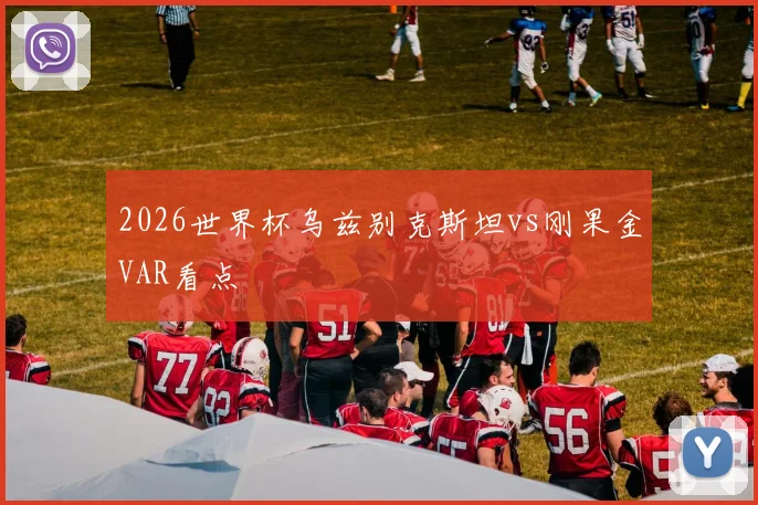 关于「2026世界杯乌兹别克斯坦vs刚果金VAR看点」