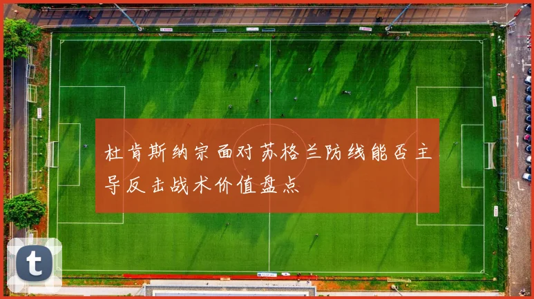 杜肯斯纳宗面对苏格兰防线能否主导反击战术价值盘点