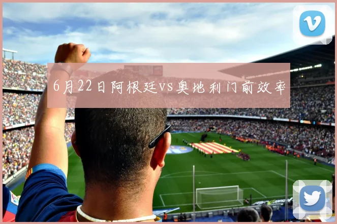 6月22日阿根廷vs奥地利门前效率