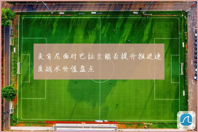 麦肯尼面对巴拉圭能否提升推进速度战术价值盘点