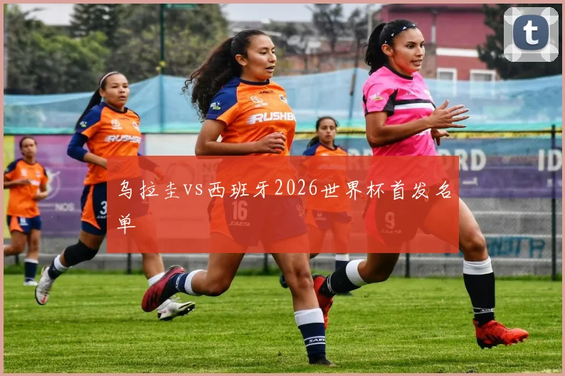 乌拉圭vs西班牙2026世界杯首发名单