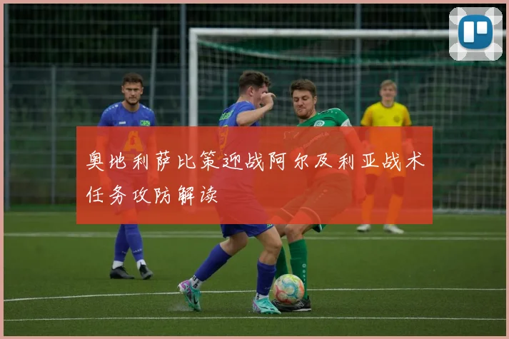 奥地利萨比策迎战阿尔及利亚战术任务攻防解读