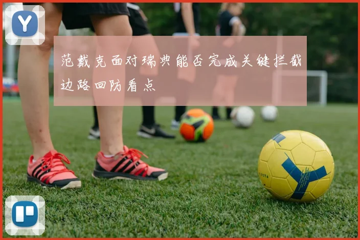 范戴克面对瑞典能否完成关键拦截边路回防看点