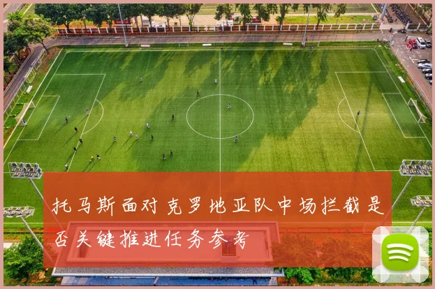 托马斯面对克罗地亚队中场拦截是否关键推进任务参考