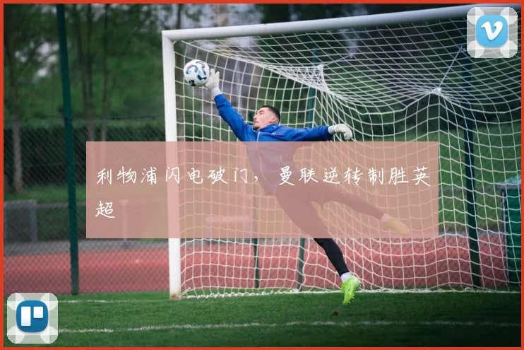 利物浦闪电破门，曼联逆转制胜英超