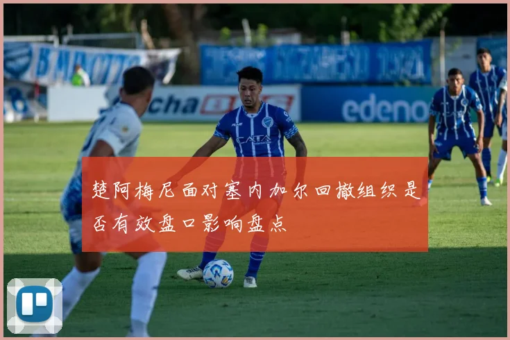 楚阿梅尼面对塞内加尔回撤组织是否有效盘口影响盘点