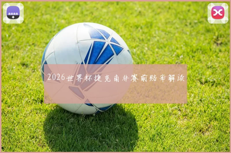 2026世界杯捷克南非赛前赔率解读