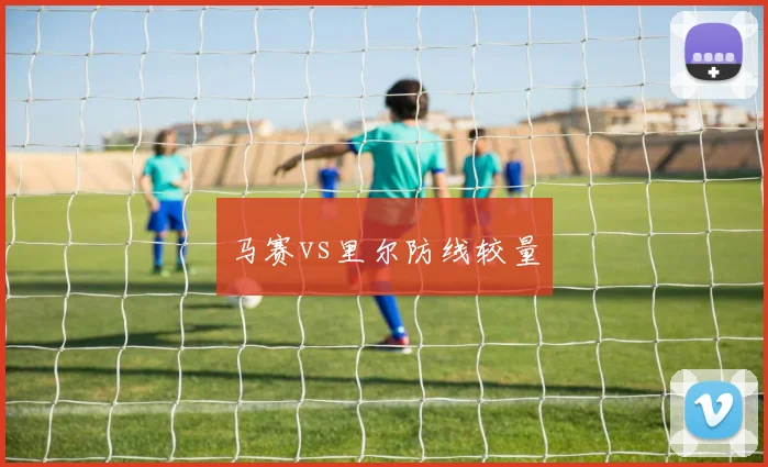 马赛vs里尔防线较量