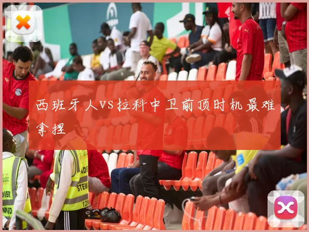 西班牙人vs拉科中卫前顶时机最难拿捏