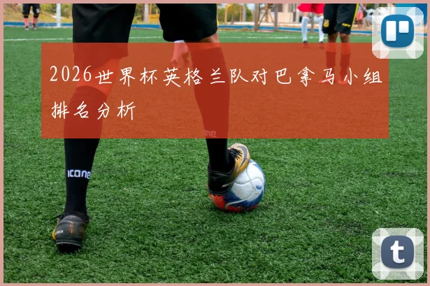 2026世界杯英格兰队对巴拿马小组排名分析