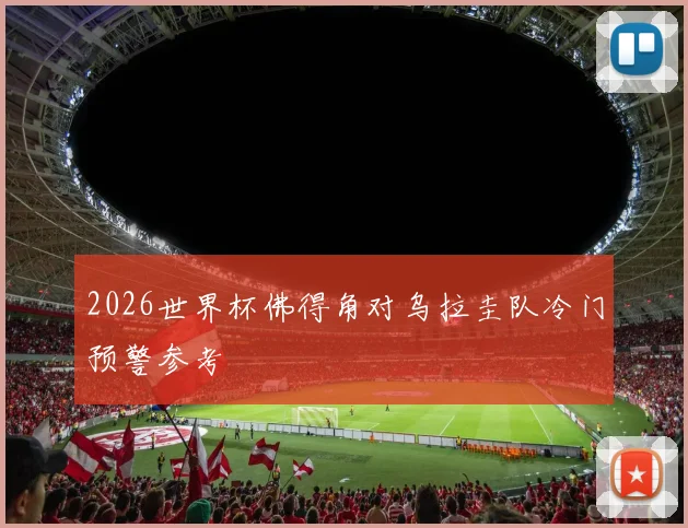2026世界杯佛得角对乌拉圭队冷门预警参考