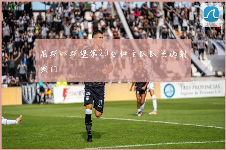 尼斯vs斯堡第20分钟主队队长远射破门