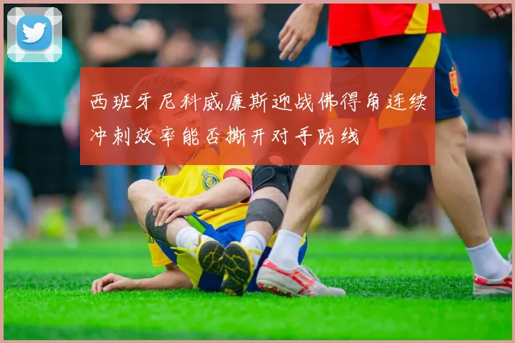 西班牙尼科威廉斯迎战佛得角连续冲刺效率能否撕开对手防线