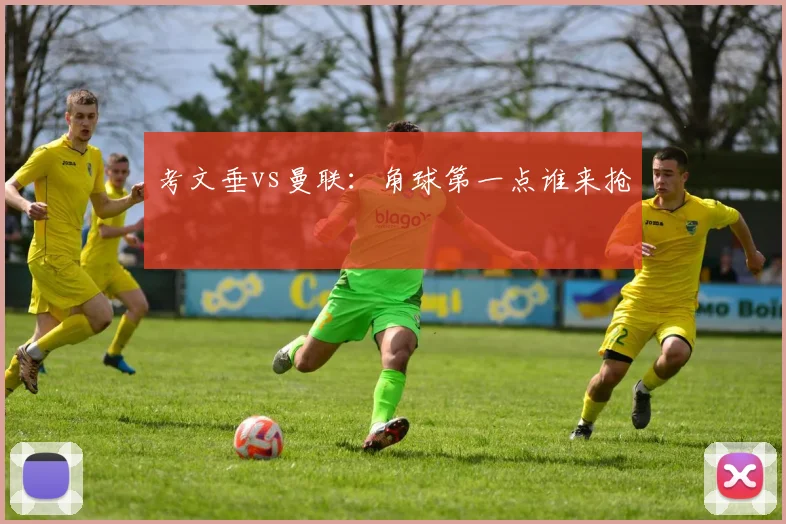 考文垂vs曼联：角球第一点谁来抢