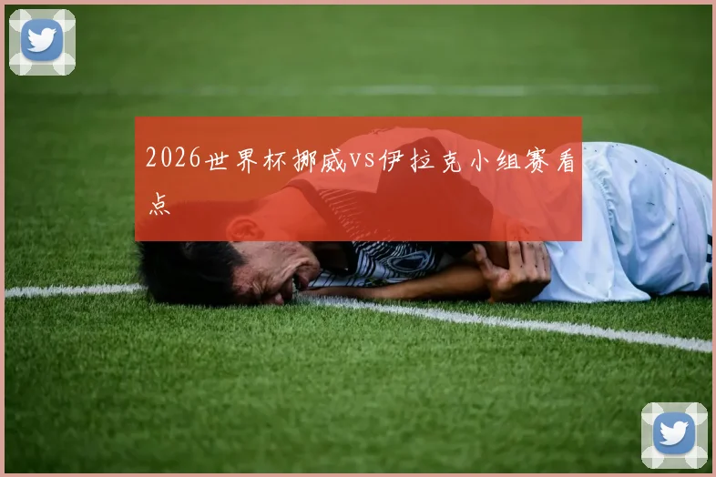 2026世界杯挪威vs伊拉克小组赛看点