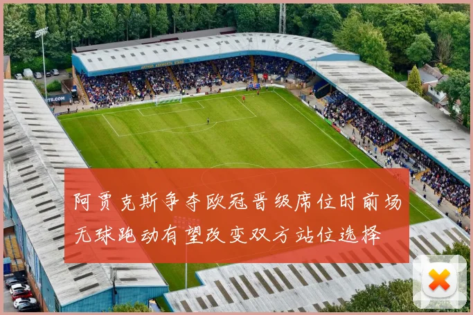 阿贾克斯争夺欧冠晋级席位时前场无球跑动有望改变双方站位选择