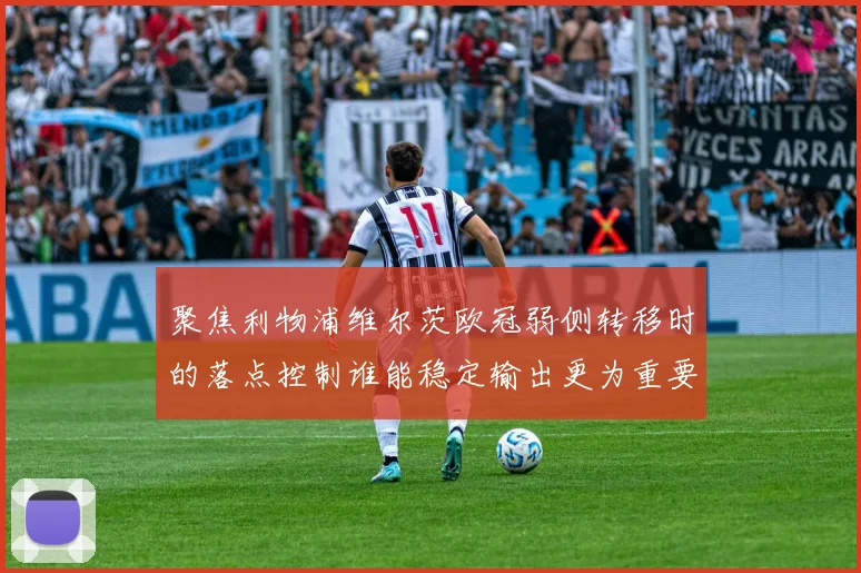 聚焦利物浦维尔茨欧冠弱侧转移时的落点控制谁能稳定输出更为重要