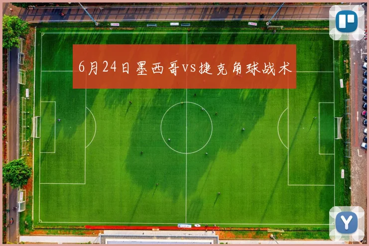 6月24日墨西哥vs捷克角球战术