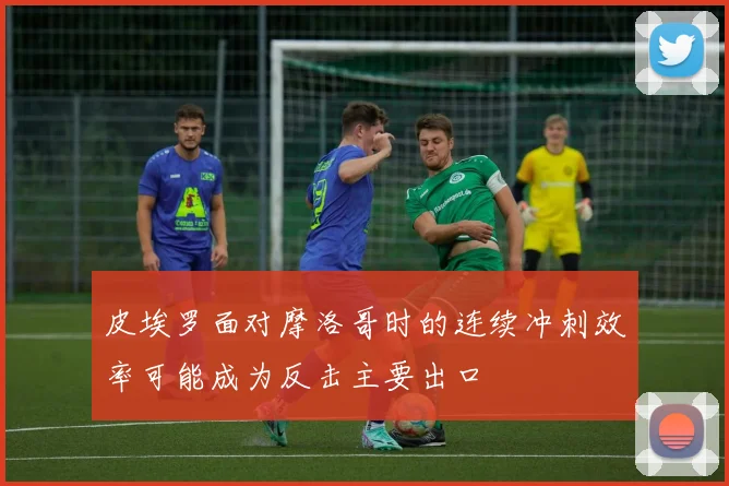 皮埃罗面对摩洛哥时的连续冲刺效率可能成为反击主要出口
