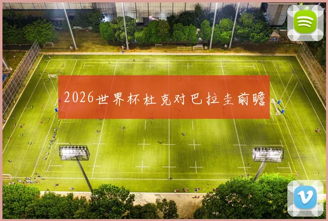 2026世界杯杜克对巴拉圭前瞻