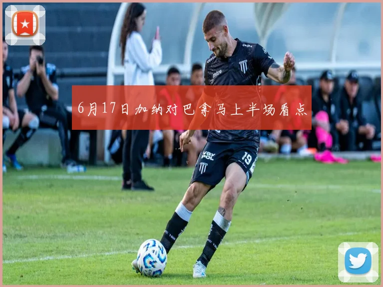 6月17日加纳对巴拿马上半场看点