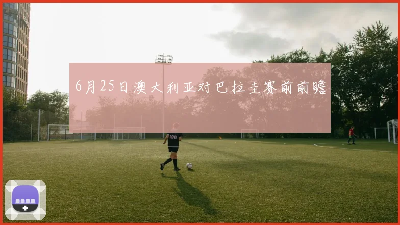 6月25日澳大利亚对巴拉圭赛前前瞻