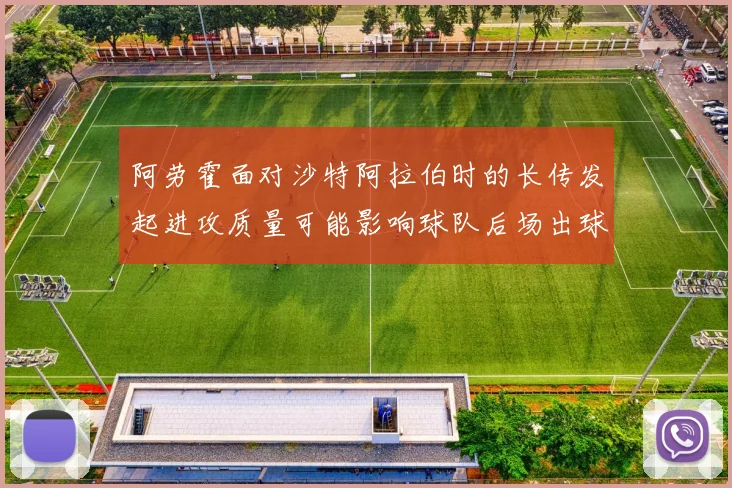 阿劳霍面对沙特阿拉伯时的长传发起进攻质量可能影响球队后场出球