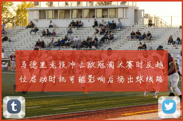 马德里竞技冲击欧冠淘汰赛时反越位启动时机可能影响后场出球线路