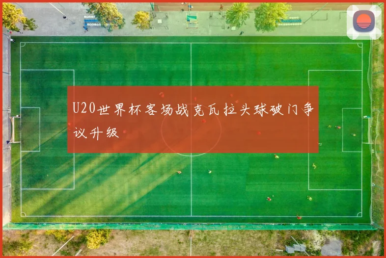 U20世界杯客场战克瓦拉头球破门争议升级